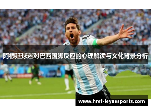 阿根廷球迷对巴西国脚反应的心理解读与文化背景分析