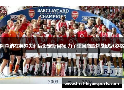 阿森纳在英超失利后设定新目标 力争重回巅峰挑战欧冠资格