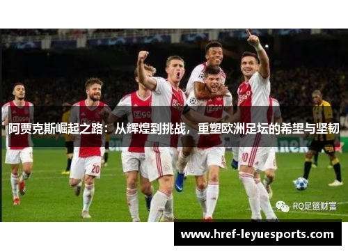阿贾克斯崛起之路：从辉煌到挑战，重塑欧洲足坛的希望与坚韧